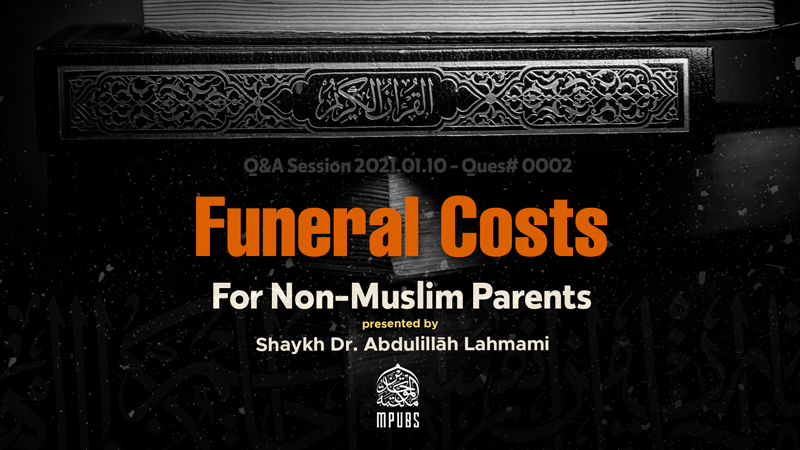 Is It Permissible For a Muslim To Help Pay Funeral Costs For Their Non-Muslim Parents? by Shaykh Dr. Abdulillāh Lahmami