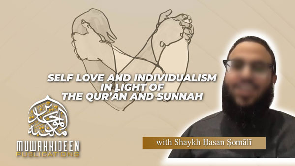 Self Love and Individualism in Light of the Qur’ān and Sunnah by Shaykh Ḥasan Ṣomālī